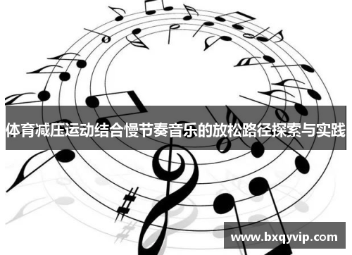 体育减压运动结合慢节奏音乐的放松路径探索与实践